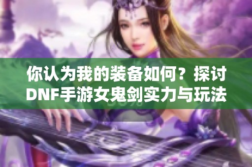 你认为我的装备如何？探讨DNF手游女鬼剑实力与玩法