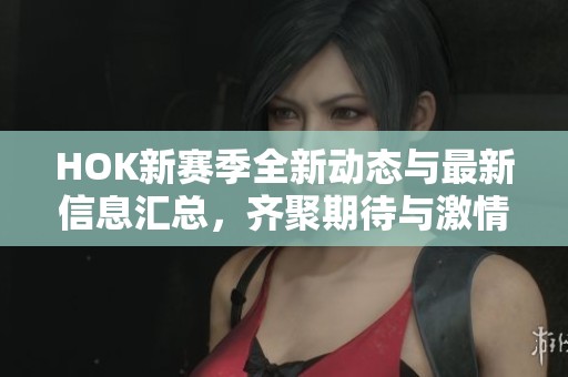 HOK新赛季全新动态与最新信息汇总，齐聚期待与激情