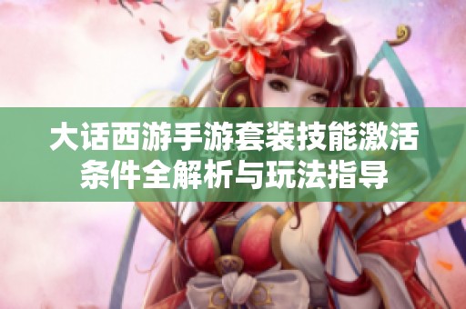 大话西游手游套装技能激活条件全解析与玩法指导