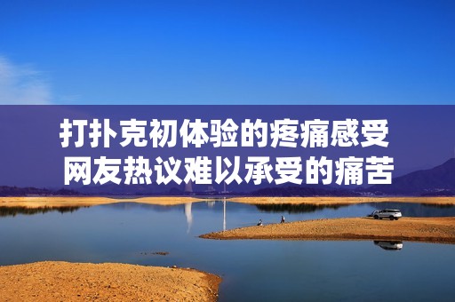 打扑克初体验的疼痛感受 网友热议难以承受的痛苦