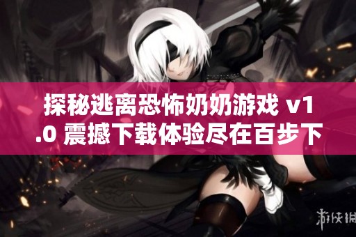 探秘逃离恐怖奶奶游戏 v1.0 震撼下载体验尽在百步下载
