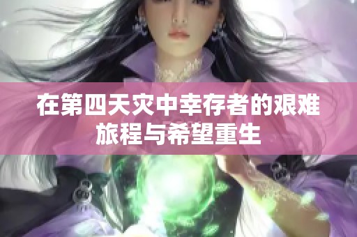 在第四天灾中幸存者的艰难旅程与希望重生