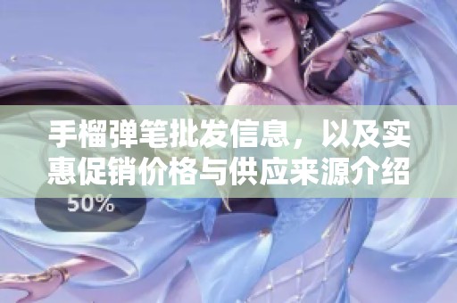 手榴弹笔批发信息，以及实惠促销价格与供应来源介绍
