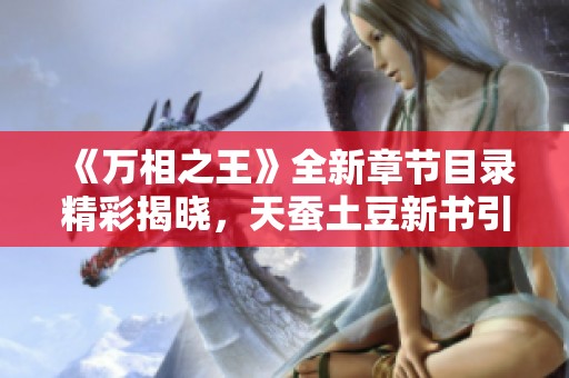 《万相之王》全新章节目录精彩揭晓，天蚕土豆新书引人瞩目