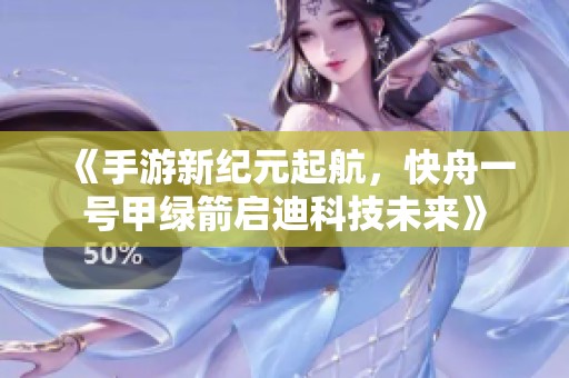 《手游新纪元起航，快舟一号甲绿箭启迪科技未来》