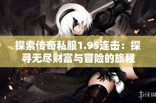 探索传奇私服1.95连击：探寻无尽财富与冒险的旅程