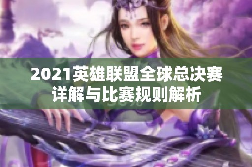 2021英雄联盟全球总决赛详解与比赛规则解析