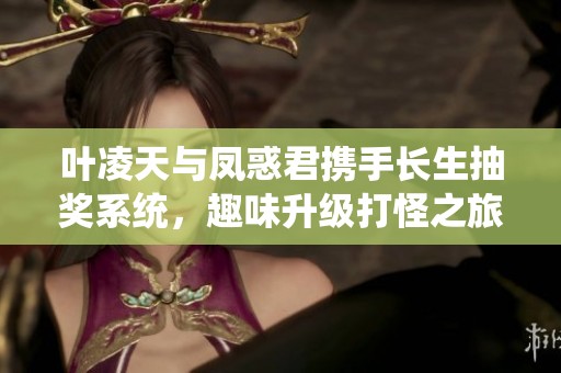 叶凌天与凤惑君携手长生抽奖系统，趣味升级打怪之旅