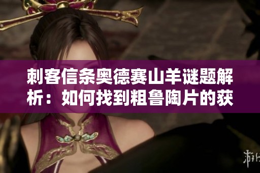 刺客信条奥德赛山羊谜题解析：如何找到粗鲁陶片的获取方法