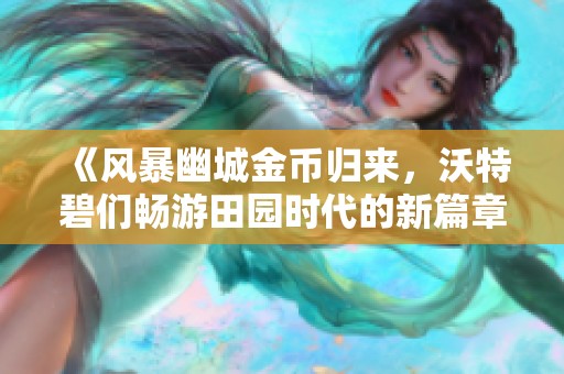 《风暴幽城金币归来，沃特碧们畅游田园时代的新篇章》