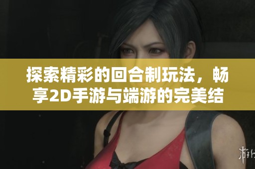 探索精彩的回合制玩法，畅享2D手游与端游的完美结合