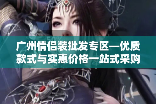 广州情侣装批发专区—优质款式与实惠价格一站式采购