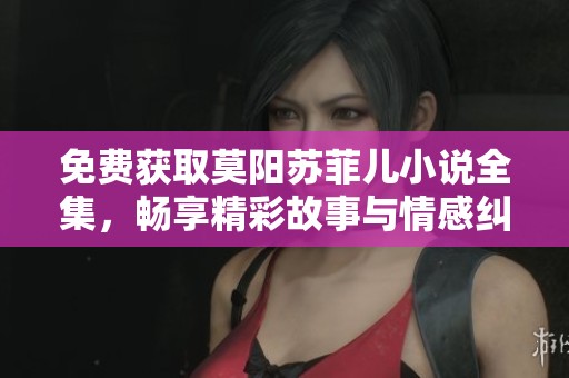 免费获取莫阳苏菲儿小说全集，畅享精彩故事与情感纠葛