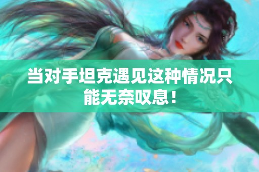 当对手坦克遇见这种情况只能无奈叹息！