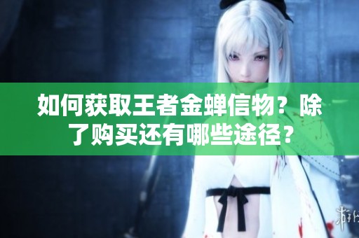 如何获取王者金蝉信物？除了购买还有哪些途径？