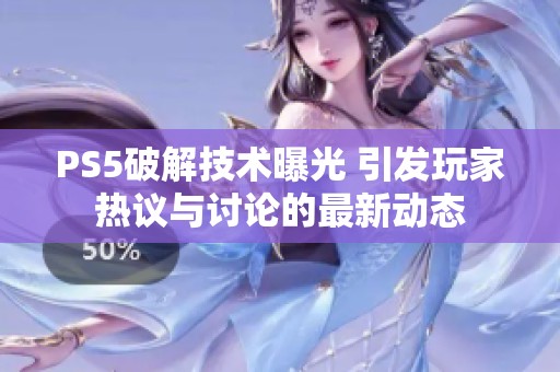 PS5破解技术曝光 引发玩家热议与讨论的最新动态