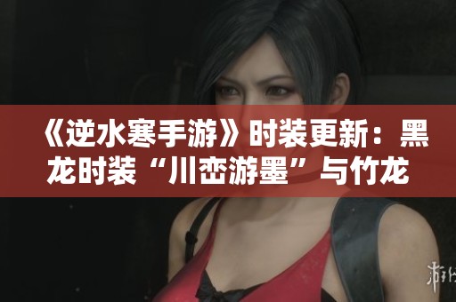 《逆水寒手游》时装更新：黑龙时装“川峦游墨”与竹龙武隆重登场