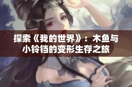 探索《我的世界》：木鱼与小铃铛的变形生存之旅