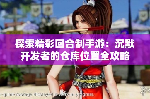 探索精彩回合制手游：沉默开发者的仓库位置全攻略