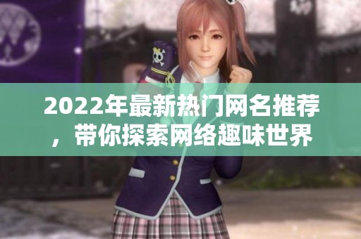 2022年最新热门网名推荐，带你探索网络趣味世界
