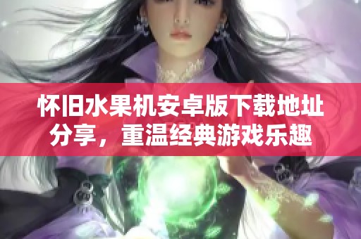 怀旧水果机安卓版下载地址分享，重温经典游戏乐趣