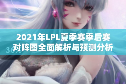 2021年LPL夏季赛季后赛对阵图全面解析与预测分析