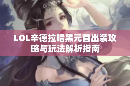 LOL辛德拉暗黑元首出装攻略与玩法解析指南