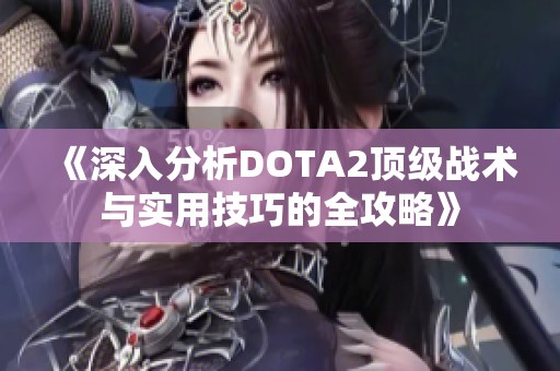 《深入分析DOTA2顶级战术与实用技巧的全攻略》