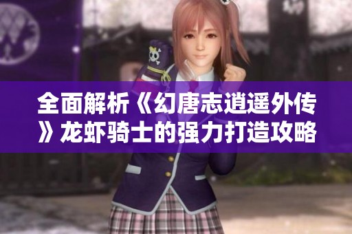 全面解析《幻唐志逍遥外传》龙虾骑士的强力打造攻略