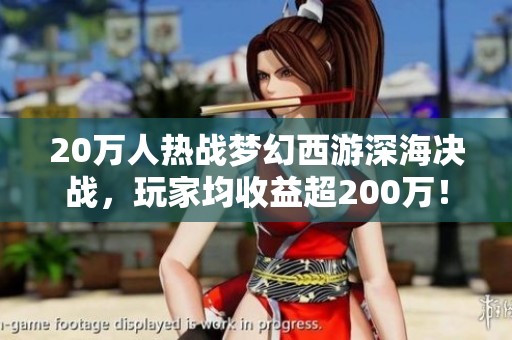 20万人热战梦幻西游深海决战，玩家均收益超200万！
