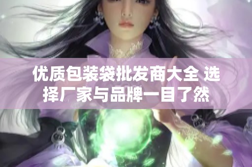 优质包装袋批发商大全 选择厂家与品牌一目了然