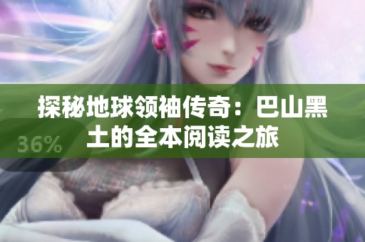 探秘地球领袖传奇：巴山黑土的全本阅读之旅