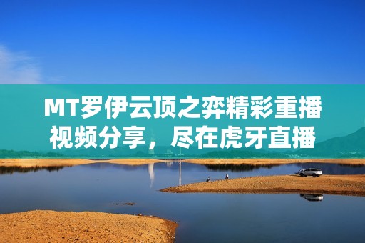 MT罗伊云顶之弈精彩重播视频分享，尽在虎牙直播