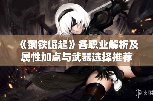 《钢铁崛起》各职业解析及属性加点与武器选择推荐