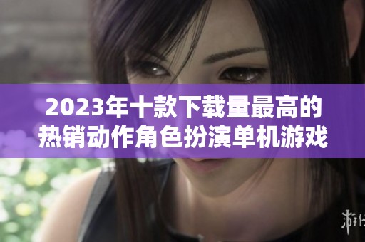 2023年十款下载量最高的热销动作角色扮演单机游戏推荐