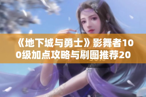 《地下城与勇士》影舞者100级加点攻略与刷图推荐2022