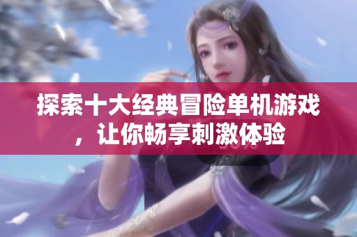 探索十大经典冒险单机游戏，让你畅享刺激体验
