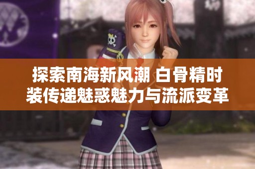 探索南海新风潮 白骨精时装传递魅惑魅力与流派变革