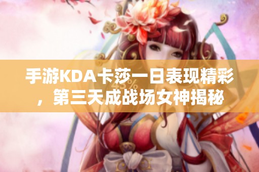手游KDA卡莎一日表现精彩，第三天成战场女神揭秘