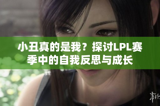 小丑真的是我？探讨LPL赛季中的自我反思与成长