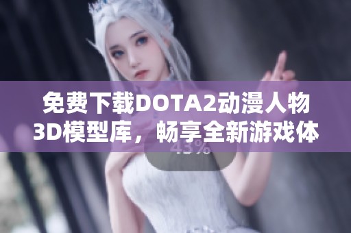 免费下载DOTA2动漫人物3D模型库，畅享全新游戏体验