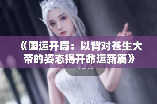 《国运开局：以背对苍生大帝的姿态揭开命运新篇》