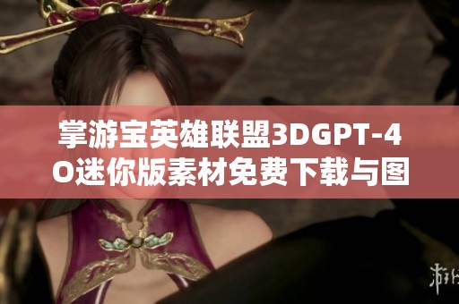 掌游宝英雄联盟3DGPT-4O迷你版素材免费下载与图片分享