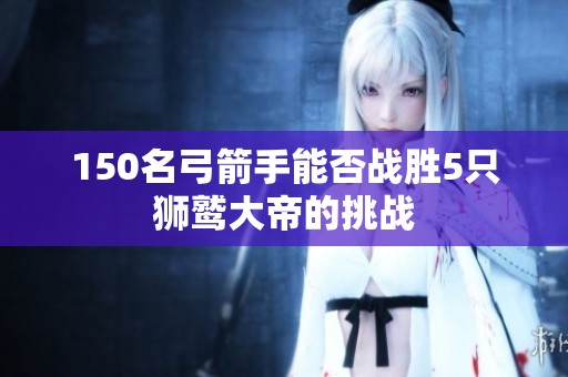 150名弓箭手能否战胜5只狮鹫大帝的挑战