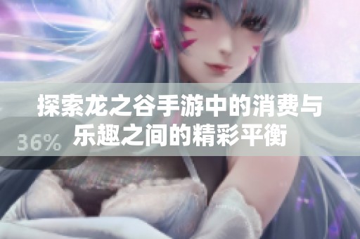 探索龙之谷手游中的消费与乐趣之间的精彩平衡