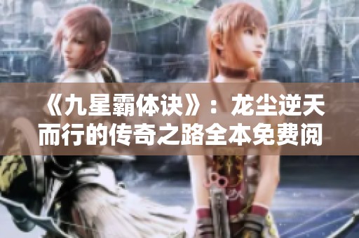 《九星霸体诀》：龙尘逆天而行的传奇之路全本免费阅读