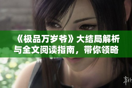 《极品万岁爷》大结局解析与全文阅读指南，带你领略精彩纷呈的故事结局