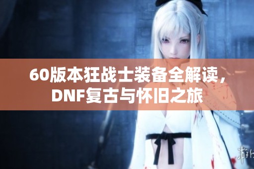 60版本狂战士装备全解读，DNF复古与怀旧之旅