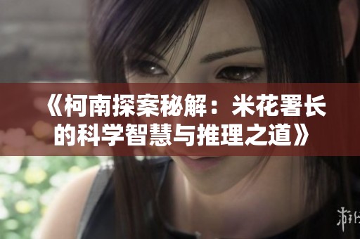 《柯南探案秘解：米花署长的科学智慧与推理之道》