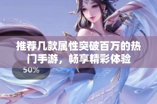 推荐几款属性突破百万的热门手游，畅享精彩体验